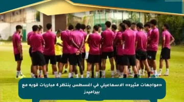 «مواجهات مثيرة» الإسماعيلي في أغسطس ينتظر 4 مباريات قوية مع بيراميدز